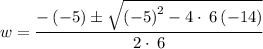 w=\dfrac{-\left(-5\right)\pm \sqrt{\left(-5\right)^2-4\cdot \:6\left(-14\right)}}{2\cdot \:6}