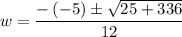 w=\dfrac{-\left(-5\right)\pm \sqrt{25+336}}{12}