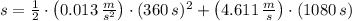 s = \frac{1}{2}\cdot \left(0.013\,\frac{m}{s^{2}} \right)\cdot (360\,s)^{2} + \left(4.611\,\frac{m}{s} \right)\cdot (1080\,s)