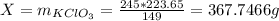 X=m_{KClO_{3} } =\frac{245*223.65}{149} =367.7466g