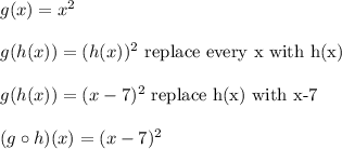 g(x) = x^2\\\\g(h(x)) = (h(x))^2 \ \text{replace every x with h(x)}\\\\g(h(x)) = (x-7)^2 \ \text{replace h(x) with x-7}\\\\(g \circ h)(x) = (x-7)^2