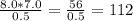 \frac{8.0*7.0}{0.5} = \frac{56}{0.5} = 112
