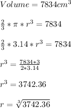 Volume=7834cm^{3}\\\\\frac{2}{3}*\pi *r^{3}=7834\\\\\frac{2}{3}*3.14 *r^{3}=7834\\\\r^{3}=\frac{7834*3}{2*3.14}\\\\r^{3}=3742.36\\\\r=\sqrt[3]{3742.36}\\\\