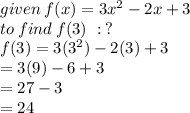 given \: f(x) = 3 {x}^{2}  - 2x + 3 \\ to \: find \: f(3) \ : \:  ? \\ f(3) = 3( {3}^{2} ) - 2(3) + 3    \\ = 3(9) - 6 +3 \\  = 27 - 3 \\  = 24