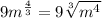 9 {m}^{ \frac{4}{3} }  = 9 \sqrt[3]{ {m}^{4} }  \\
