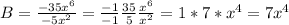 B=\frac{-35x^{6} }{-5x^{2} } = \frac{-1}{-1} \frac{35}{5} \frac{x^6}{x^2} = 1*7*x^{4} =7x^{4}