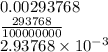 0.00293768 \\  \frac{293768}{100000000}  \\ 2.93768 \times  {10}^{ - 3}