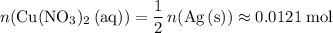 \displaystyle n(\mathrm{Cu(NO_3)_2\, (aq)}) = \frac{1}{2} \, n(\mathrm{Ag\, (s)}) \approx 0.0121\; \rm mol