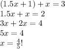 (1.5x+1) + x = 3\\1.5x +x=2\\3x+2x=4\\5x=4\\x=\frac{4}{5}!