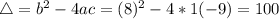 \bigtriangleup = b^{2} - 4ac = (8)^{2} - 4*1(-9) = 100