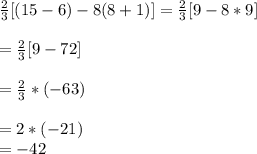 \frac{2}{3}[(15-6)-8(8+1)]=\frac{2}{3}[9-8*9]\\\\=\frac{2}{3}[9-72]\\\\=\frac{2}{3}*(-63)\\\\=2*(-21)\\= -42
