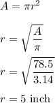 A=\pi r^2\\\\r=\sqrt{\dfrac{A}{\pi}} \\\\r=\sqrt{\dfrac{78.5}{3.14}} \\\\r=5\ \text{inch}