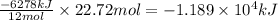 \frac{-6278kJ}{12mol} \times 22.72 mol = -1.189 \times 10^{4} kJ