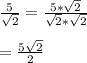 \frac{5}{\sqrt{2}}=\frac{5*\sqrt{2}}{\sqrt{2}*\sqrt{2}}\\\\=\frac{5\sqrt{2}}{2}\\