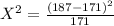 X^2 = \frac{(187 - 171)^2}{171}