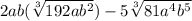 2ab(\sqrt[3]{192ab^2})-5\sqrt[3]{81a^4b^5}
