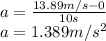 a=\frac{13.89m/s-0}{10s} \\a=1.389m/s^2
