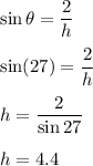 \sin\theta=\dfrac{2}{h}\\\\\sin(27)=\dfrac{2}{h}\\\\h=\dfrac{2}{\sin27}\\\\h=4.4