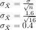 \sigma_{\bar{X}} = \frac{\sigma}{\sqrt{n} } \\\sigma_{\bar{X}} = \frac{1.6}{\sqrt{16} }\\\sigma_{\bar{X}} = 0.4