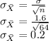 \sigma_{\bar{X}} = \frac{\sigma}{\sqrt{n} } \\\sigma_{\bar{X}} = \frac{1.6}{\sqrt{64} }\\\sigma_{\bar{X}} = 0.2