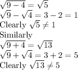 \sqrt{9-4} =\sqrt{5} \\\sqrt{9}-\sqrt{4}=3-2=1\\ $Clearly \sqrt{5}\neq 1\\$Similarly\\\sqrt{9+4} =\sqrt{13} \\\sqrt{9}+\sqrt{4}=3+2=5\\ $Clearly \sqrt{13}\neq 5\\