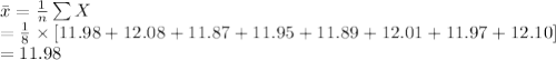 \bar x=\frac{1}{n}\sum X\\=\frac{1}{8}\times [11.98+12.08+11.87+11.95+11.89+12.01+11.97+12.10]\\=11.98