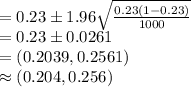 =0.23\pm 1.96\sqrt{\frac{0.23(1-0.23)}{1000}}\\=0.23\pm 0.0261\\=(0.2039, 0.2561)\\\approx (0.204, 0.256)