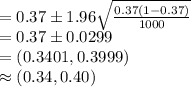 =0.37\pm 1.96\sqrt{\frac{0.37(1-0.37)}{1000}}\\=0.37\pm 0.0299\\=(0.3401, 0.3999)\\\approx (0.34, 0.40)