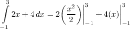 \displaystyle \int\limits^3_{-1} {2x + 4} \, dx = 2 \bigg( \frac{x^2}{2} \bigg) \bigg| \limits^3_{-1} +  4(x) \bigg| \limits^3_{-1}