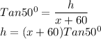 Tan 50^0=\dfrac{h}{x+60}\\h=(x+60)Tan 50^0