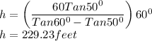 h=\left(\dfrac{60Tan 50^0}{Tan 60^0-Tan 50^0}\right)\cdotTan 60^0\\h=229.23 feet