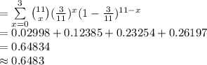 =\sum\limits^{3}_{x=0}{{11\choose x}(\frac{3}{11})^{x}(1-\frac{3}{11})^{11-x}}\\=0.02998+0.12385+0.23254+0.26197\\=0.64834\\\approx 0.6483