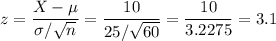 z=\dfrac{X-\mu}{\sigma/\sqrt{n}}=\dfrac{10}{25/\sqrt{60}}=\dfrac{10}{3.2275}=3.1