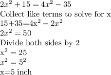 2x^2+15=4x^2-35\\$Collect like terms to solve for x\\15+35=4x^2-2x^2\\2x^2=50\\$Divide both sides by 2\\x^2=25\\x^2=5^2\\$ x=5 inch
