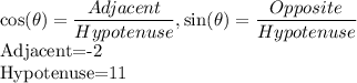 \cos(\theta)=\dfrac{Adjacent}{Hypotenuse},\sin(\theta)=\dfrac{Opposite}{Hypotenuse}\\$Adjacent=-2\\Hypotenuse=11\\