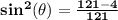 \mathbf{sin^2(\theta)  = \frac{121 -4}{121}}