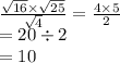 \frac{ \sqrt{16} \times  \sqrt{25}  } { \sqrt{4} }  =  \frac{4 \times 5}{2}  \\  = 20 \div 2 \\  = 10