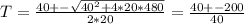 T = \frac{40 +-\sqrt{40^2 +4*20*480} }{2*20} = \frac{40+- 200}{40}