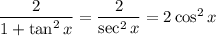 \dfrac2{1+\tan^2x}=\dfrac2{\sec^2x}=2\cos^2x
