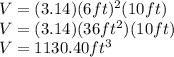 V=(3.14)(6ft)^2(10ft)\\V=(3.14)(36ft^2)(10ft)\\V=1130.40ft^3