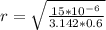 r = \sqrt{\frac{15 *10^{-6}}{3.142 * 0.6} }