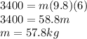 3400=m(9.8)(6)\\3400=58.8m\\m=57.8kg