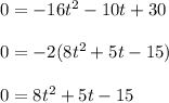 0 = -16t^{2} -10t + 30\\\\0 = -2(8t^{2} + 5t - 15)\\\\0 = 8t^{2} + 5t - 15\\\\