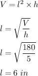 V=l^2\times h\\\\l=\sqrt{\dfrac{V}{h}} \\\\l=\sqrt{\dfrac{180}{5}} \\\\l=6\ in