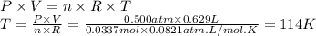 P \times V = n \times R \times T\\T = \frac{P \times V}{n \times R}  = \frac{0.500atm \times 0.629L}{0.0337mol \times 0.0821atm.L/mol.K} = 114 K