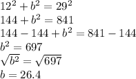12^2+b^2=29^2\\144+b^2=841\\144-144+b^2=841-144\\b^2=697\\\sqrt{b^2}=\sqrt{697}\\b=26.4