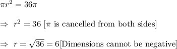 \pi r^2=36\pi\\\\\Rightarrow\ r^2=36\ [\pi \text{ is cancelled from both sides}]\\\\\Rightarrow\ r=\sqrt{36}=6[\text{Dimensions cannot be negative}]