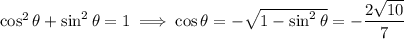 \cos^2\theta+\sin^2\theta=1\implies\cos\theta=-\sqrt{1-\sin^2\theta}=-\dfrac{2\sqrt{10}}7