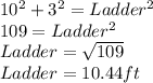 10^{2} +3^{2} = Ladder^{2}\\109=Ladder^{2} \\Ladder=\sqrt{109} \\Ladder=10.44ft