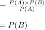 =\frac{P(A)\times P(B)}{P(A)}\\\\=P(B)